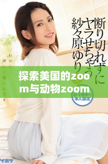 探索美國(guó)的zoom與動(dòng)物zoom大全全景指南