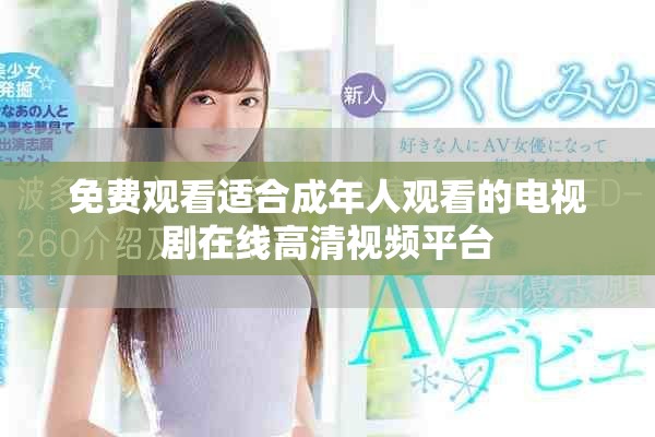 免費(fèi)觀看適合成年人觀看的電視劇在線高清視頻平臺(tái)
