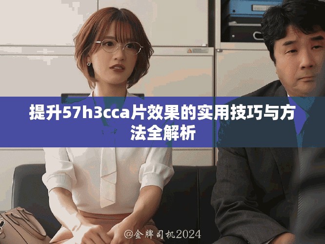 提升57h3cca片效果的實用技巧與方法全解析