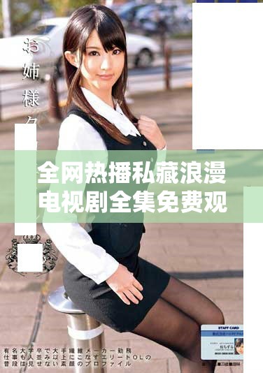 全網(wǎng)熱播私藏浪漫電視劇全集免費觀看精彩瞬間解析