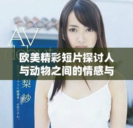 歐美精彩短片探討人與動物之間的情感與關(guān)系
