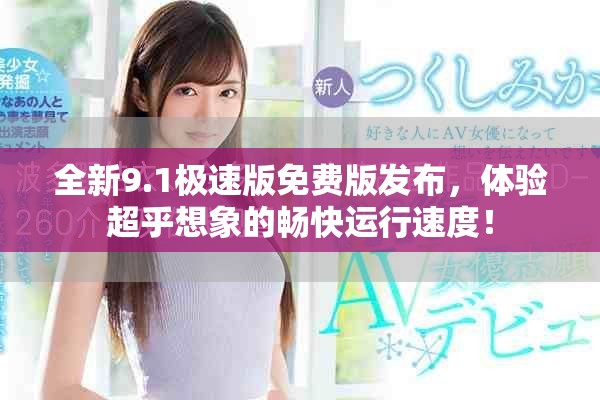 全新9.1極速版免費版發(fā)布，體驗超乎想象的暢快運行速度！