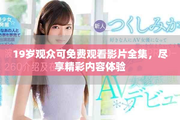 19歲觀眾可免費(fèi)觀看影片全集，盡享精彩內(nèi)容體驗(yàn)