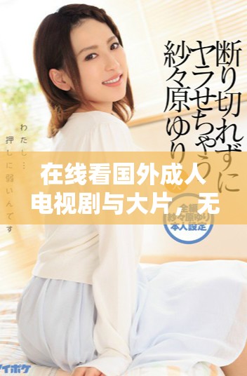 在線看國(guó)外成人電視劇與大片，無(wú)需付費(fèi)與限制