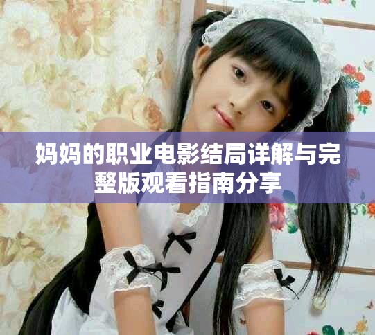 媽媽的職業(yè)電影結(jié)局詳解與完整版觀看指南分享