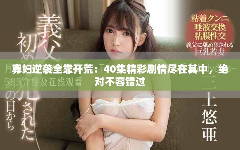 寡婦逆襲全靠開荒：40集精彩劇情盡在其中，絕對不容錯過