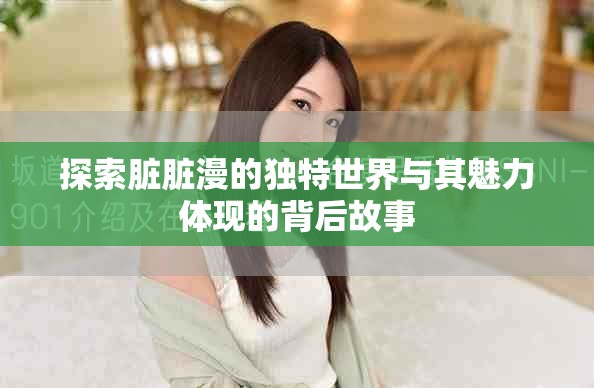 探索臟臟漫的獨(dú)特世界與其魅力體現(xiàn)的背后故事
