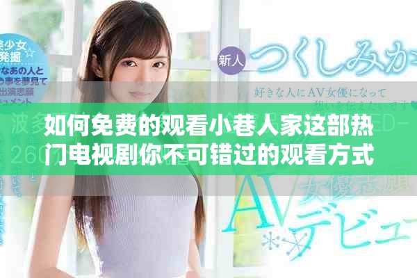 如何免費的觀看小巷人家這部熱門電視劇你不可錯過的觀看方式