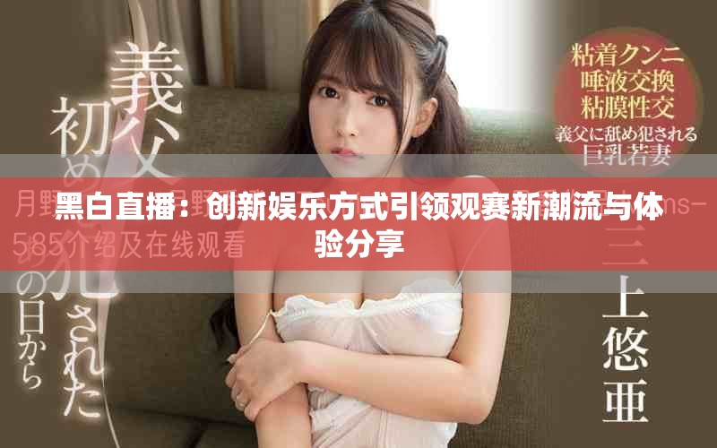 黑白直播：創(chuàng)新娛樂方式引領(lǐng)觀賽新潮流與體驗(yàn)分享