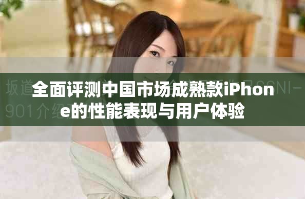 全面評(píng)測(cè)中國(guó)市場(chǎng)成熟款iPhone的性能表現(xiàn)與用戶(hù)體驗(yàn)