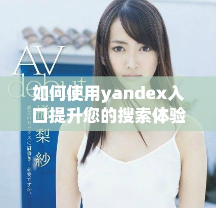 如何使用yandex入口提升您的搜索體驗(yàn)與效率