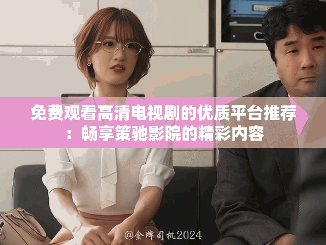免費觀看高清電視劇的優(yōu)質平臺推薦：暢享策馳影院的精彩內(nèi)容
