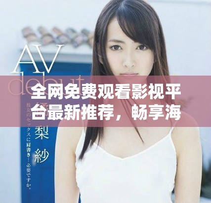 全網(wǎng)免費(fèi)觀看影視平臺(tái)最新推薦，暢享海量精彩內(nèi)容不容錯(cuò)過(guò)