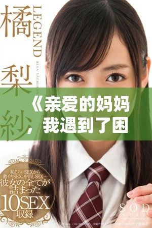 《親愛的媽媽，我遇到了困難，希望您能及時幫助我》