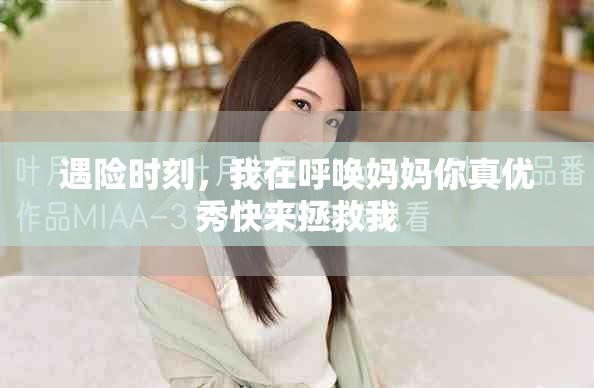 遇險(xiǎn)時(shí)刻，我在呼喚媽媽你真優(yōu)秀快來(lái)拯救我