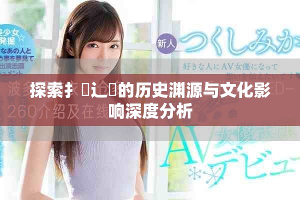 探索扌喿辶畐的歷史淵源與文化影響深度分析