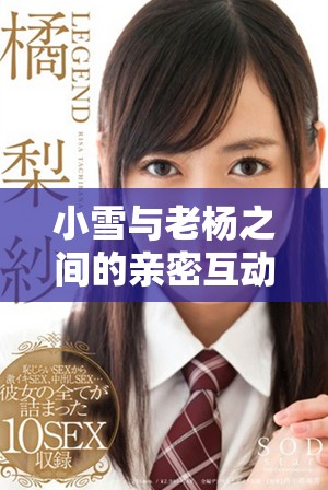 小雪與老楊之間的親密互動(dòng)揭示了復(fù)雜的情感交織與信任關(guān)系