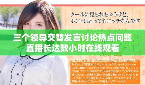 三個(gè)領(lǐng)導(dǎo)交替發(fā)言討論熱點(diǎn)問題直播長(zhǎng)達(dá)數(shù)小時(shí)在線觀看