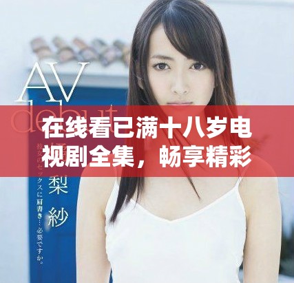 在線看已滿十八歲電視劇全集，暢享精彩劇情與人生啟發(fā)