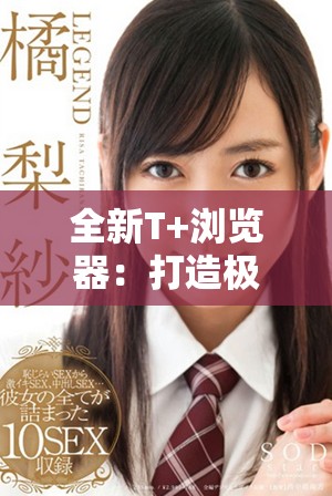 全新T+瀏覽器：打造極致安全與流暢的上網(wǎng)體驗