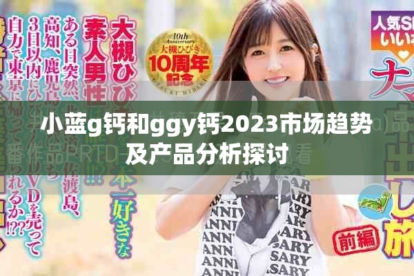 小藍g鈣和ggy鈣2023市場趨勢及產(chǎn)品分析探討