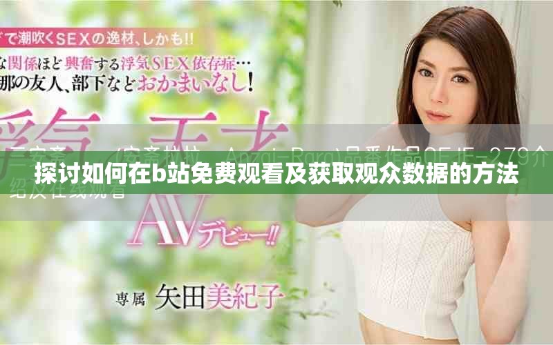 探討如何在b站免費(fèi)觀看及獲取觀眾數(shù)據(jù)的方法