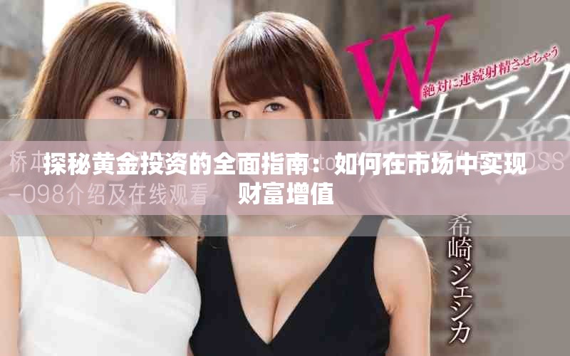 探秘黃金投資的全面指南：如何在市場中實現(xiàn)財富增值
