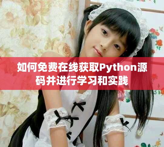如何免費(fèi)在線獲取Python源碼并進(jìn)行學(xué)習(xí)和實(shí)踐