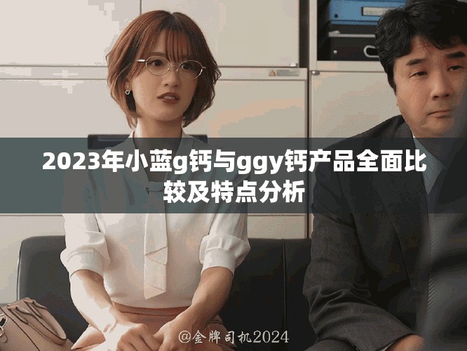 2023年小藍(lán)g鈣與ggy鈣產(chǎn)品全面比較及特點分析