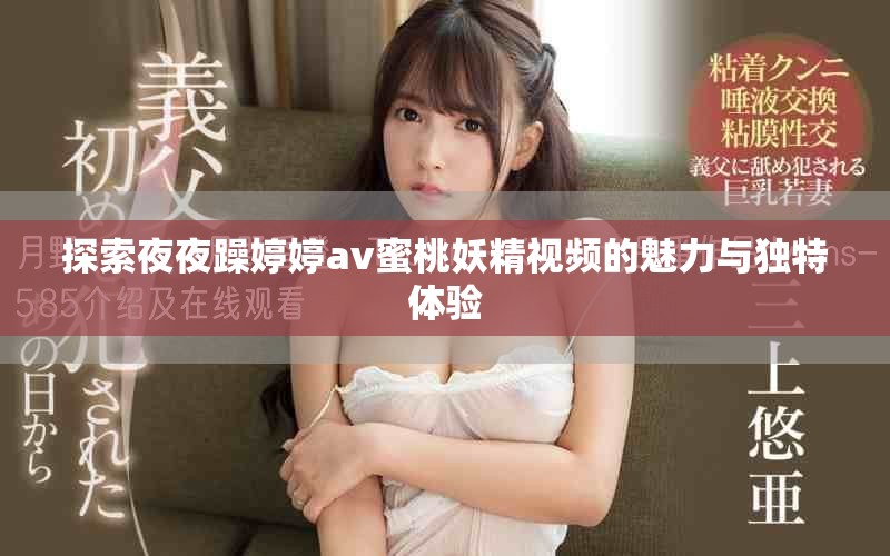探索夜夜躁婷婷av蜜桃妖精視頻的魅力與獨(dú)特體驗(yàn)