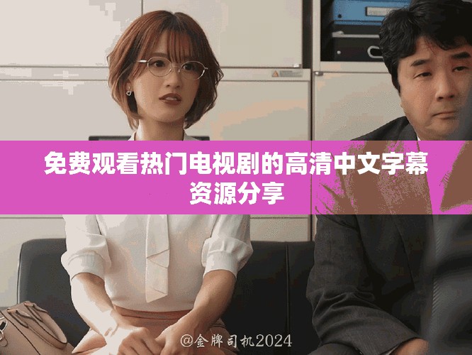 免費(fèi)觀看熱門電視劇的高清中文字幕資源分享