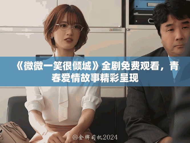 《微微一笑很傾城》全劇免費(fèi)觀看，青春愛情故事精彩呈現(xiàn)