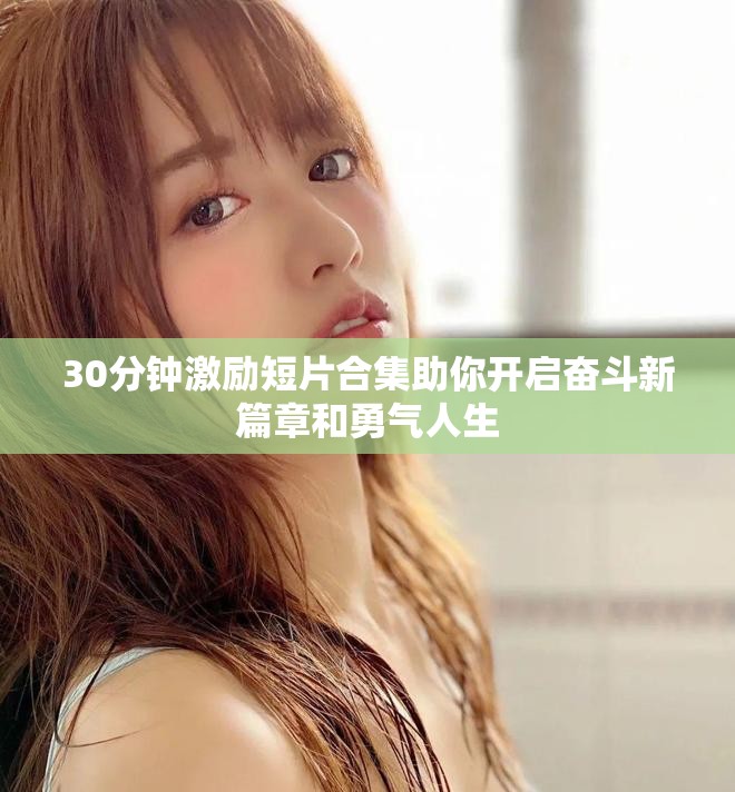 30分鐘激勵(lì)短片合集助你開(kāi)啟奮斗新篇章和勇氣人生