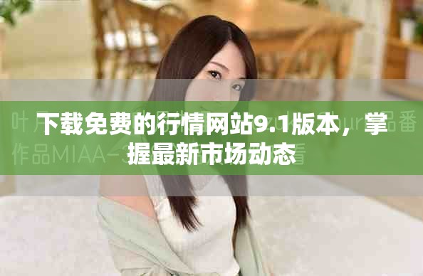下載免費的行情網(wǎng)站9.1版本，掌握最新市場動態(tài)