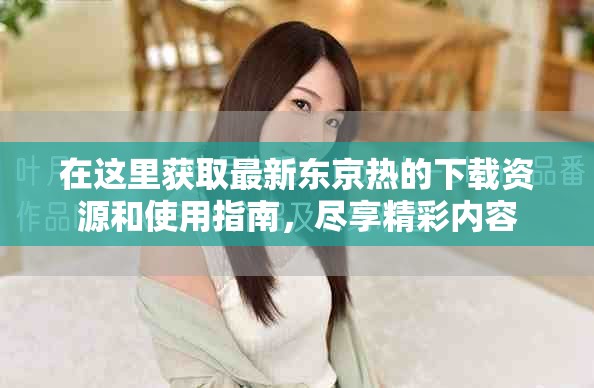 在這里獲取最新東京熱的下載資源和使用指南，盡享精彩內(nèi)容