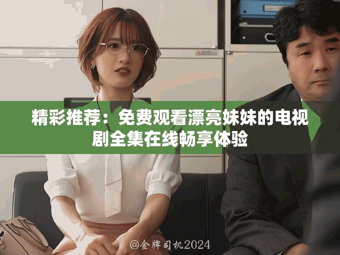 精彩推薦：免費(fèi)觀看漂亮妹妹的電視劇全集在線暢享體驗(yàn)