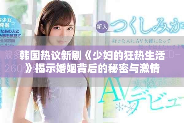 韓國(guó)熱議新劇《少婦的狂熱生活》揭示婚姻背后的秘密與激情