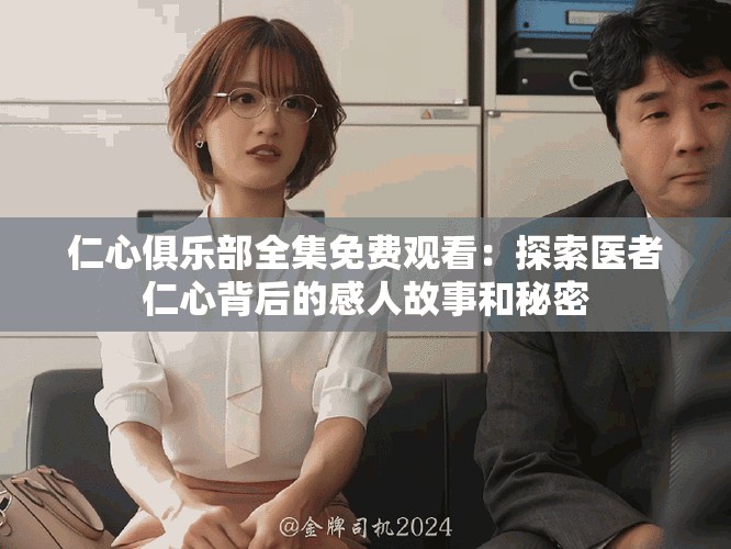 仁心俱樂部全集免費觀看：探索醫(yī)者仁心背后的感人故事和秘密
