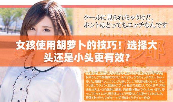 女孩使用胡蘿卜的技巧！選擇大頭還是小頭更有效？
