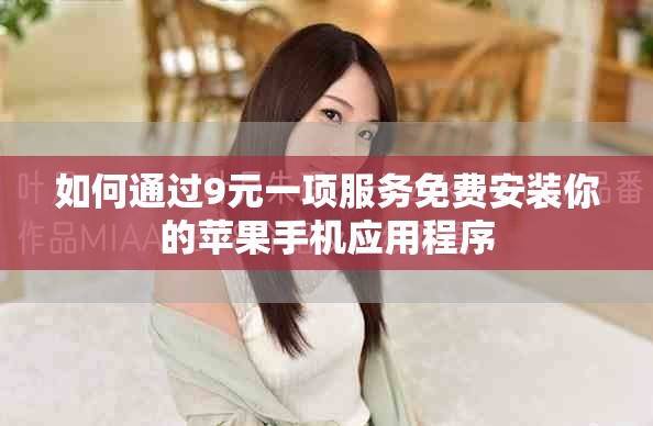 如何通過9元一項(xiàng)服務(wù)免費(fèi)安裝你的蘋果手機(jī)應(yīng)用程序