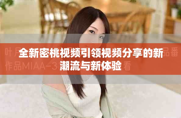 全新密桃視頻引領(lǐng)視頻分享的新潮流與新體驗
