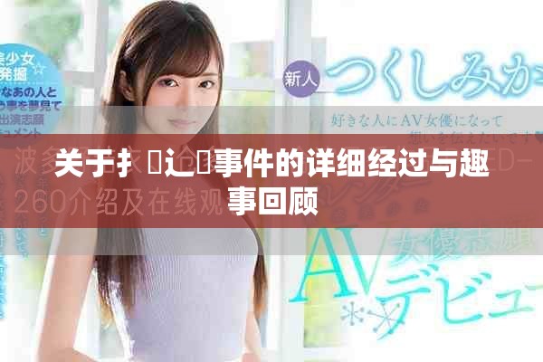 關(guān)于扌喿辶畐事件的詳細(xì)經(jīng)過(guò)與趣事回顧