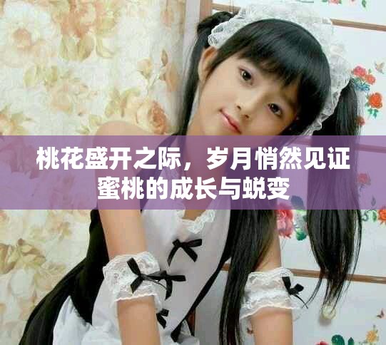 桃花盛開之際，歲月悄然見證蜜桃的成長(zhǎng)與蛻變