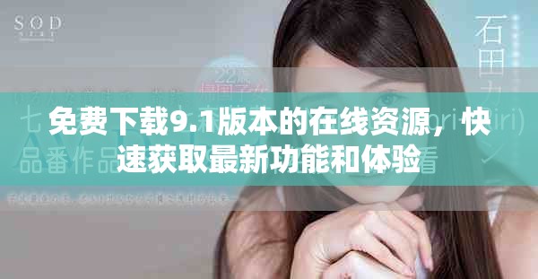 免費(fèi)下載9.1版本的在線資源，快速獲取最新功能和體驗(yàn)