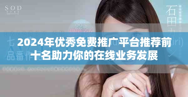 2024年優(yōu)秀免費(fèi)推廣平臺(tái)推薦前十名助力你的在線業(yè)務(wù)發(fā)展
