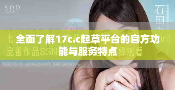全面了解17c.c起草平臺(tái)的官方功能與服務(wù)特點(diǎn)