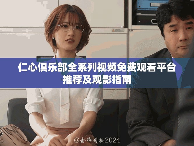 仁心俱樂(lè)部全系列視頻免費(fèi)觀看平臺(tái)推薦及觀影指南