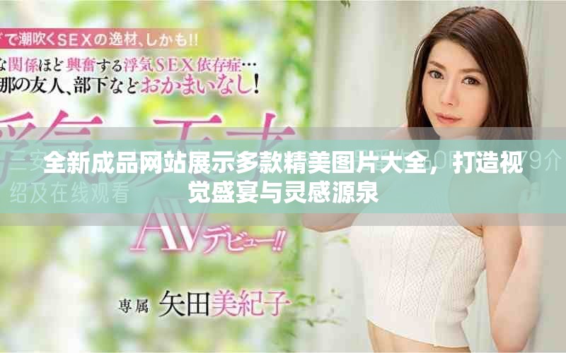 全新成品網(wǎng)站展示多款精美圖片大全，打造視覺(jué)盛宴與靈感源泉