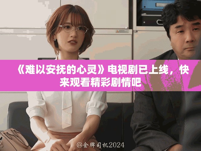 《難以安撫的心靈》電視劇已上線，快來觀看精彩劇情吧