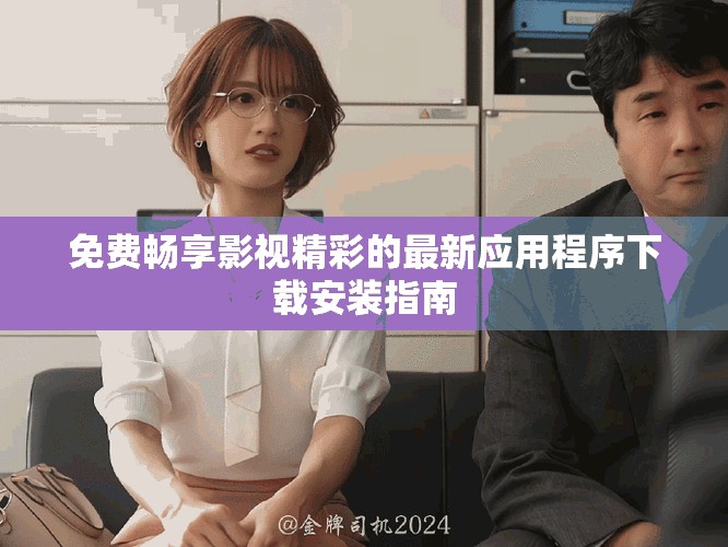 免費(fèi)暢享影視精彩的最新應(yīng)用程序下載安裝指南